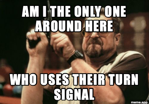 Am I the only one around here meme with Walter Sobchak about using turn signals