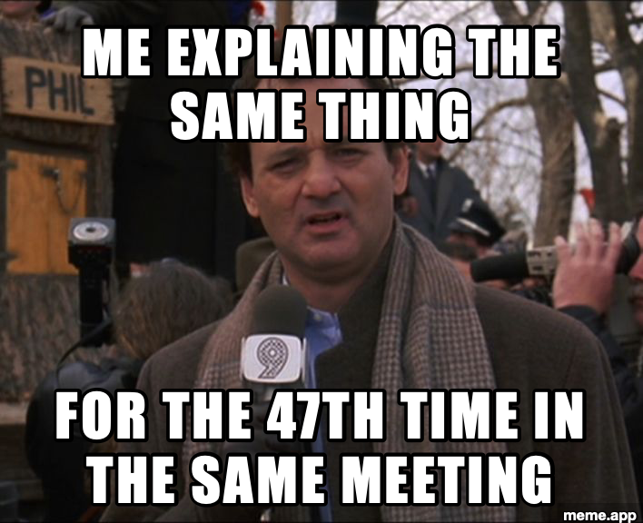 Bill Murray Groundhog Day meme about explaining the same thing for the 47th time in a meeting