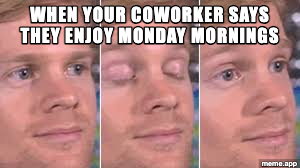 Blinking White Guy meme reacting to a coworker who says they enjoy Monday mornings