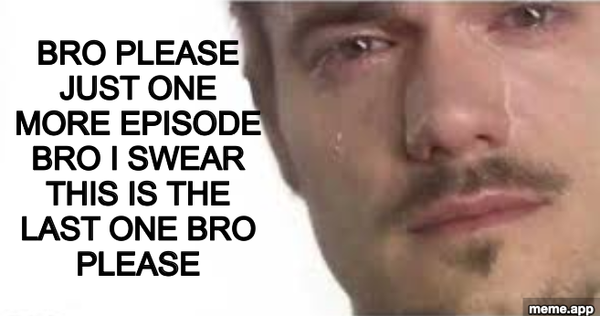 Bro Please Bro meme: crying man begging for just one more episode