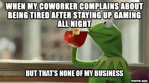 Kermit tea captioned meme about a coworker complaining about being tired after gaming all night