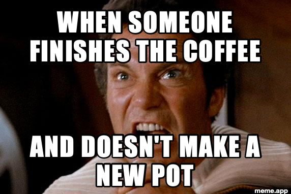 Captain Kirk screaming in anguish from Wrath of Khan. Captions read: WHEN SOMEONE FINISHES THE COFFEE / AND DOESN'T MAKE A NEW POT