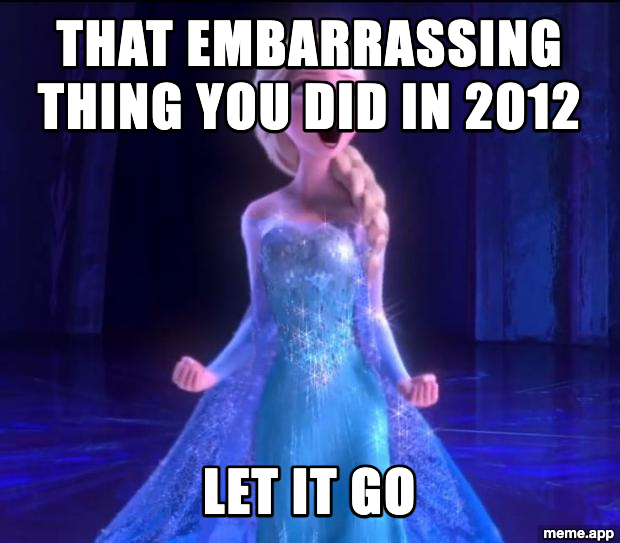 Elsa Let It Go meme about letting go of an embarrassing thing from 2012