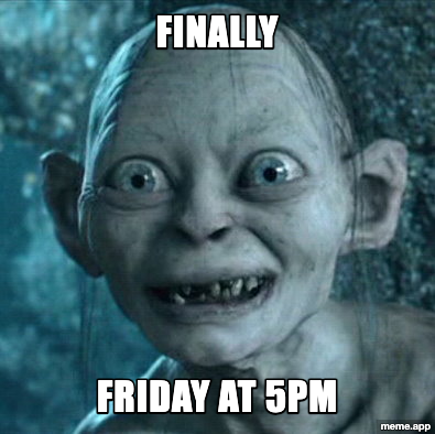 Finally meme with Gollum grinning: "Finally / Friday at 5PM"