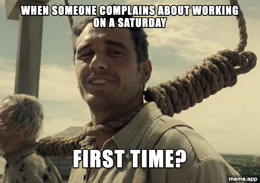 First Time? blank meme about someone complaining about working on a Saturday