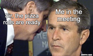 George Bush 9/11 whisper meme about being told the pizza rolls are ready during a meeting