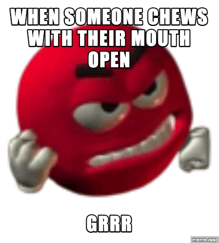 Grrr meme: "When someone chews with their mouth open / Grrr"