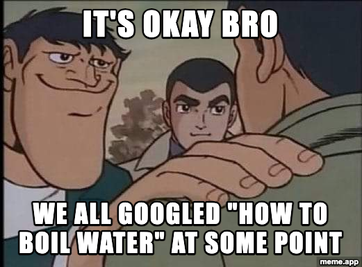 Hand On Shoulder Guy meme: "It's okay bro / We all Googled how to boil water at some point"