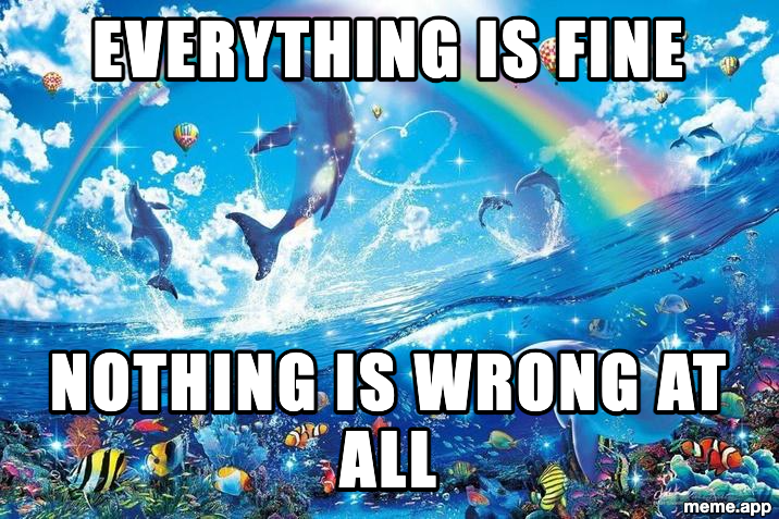 Happy Dolphin Rainbow meme sarcastically saying everything is fine