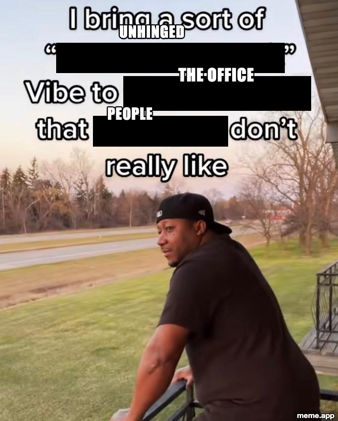 I Bring A Sort Of X Vibe meme: I bring a sort of unhinged vibe to the office that people don't really like