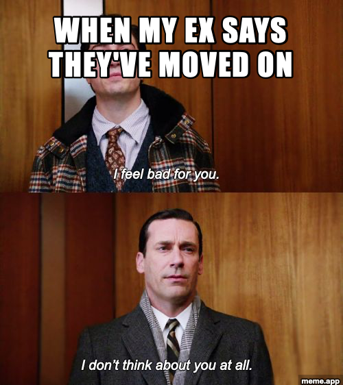 Mad Men two-panel meme with baked-in captions. Ginsberg says "I feel bad for you." Don Draper replies "I don't think about you at all." Top text reads: WHEN MY EX SAYS THEY'VE MOVED ON