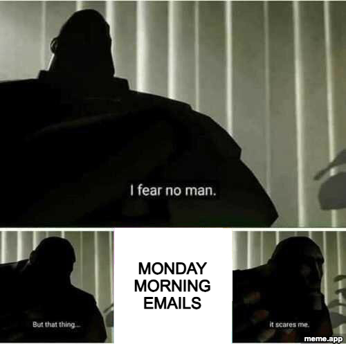 I Fear No Man meme: blank panel filled with "Monday morning emails"