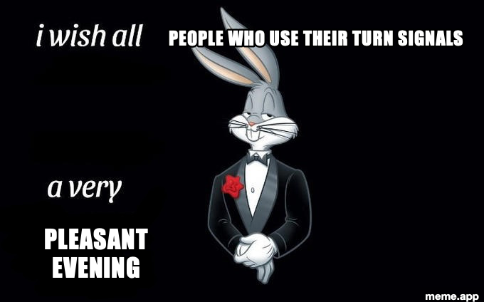 Bugs Bunny in tuxedo with baked-in "i wish all" and "a very" text. Captions added: PEOPLE WHO USE THEIR TURN SIGNALS / A VERY PLEASANT EVENING
