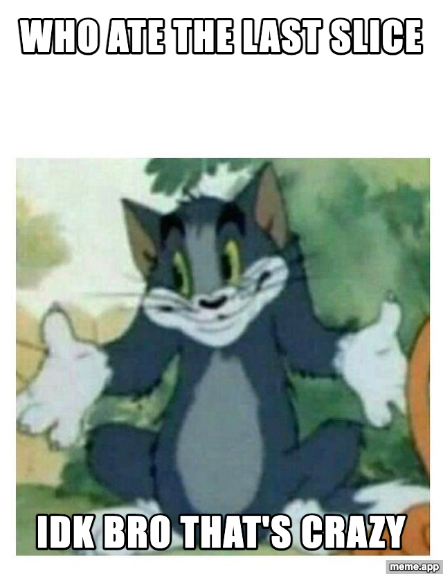 IDK Tom meme about denying eating the last slice of pizza
