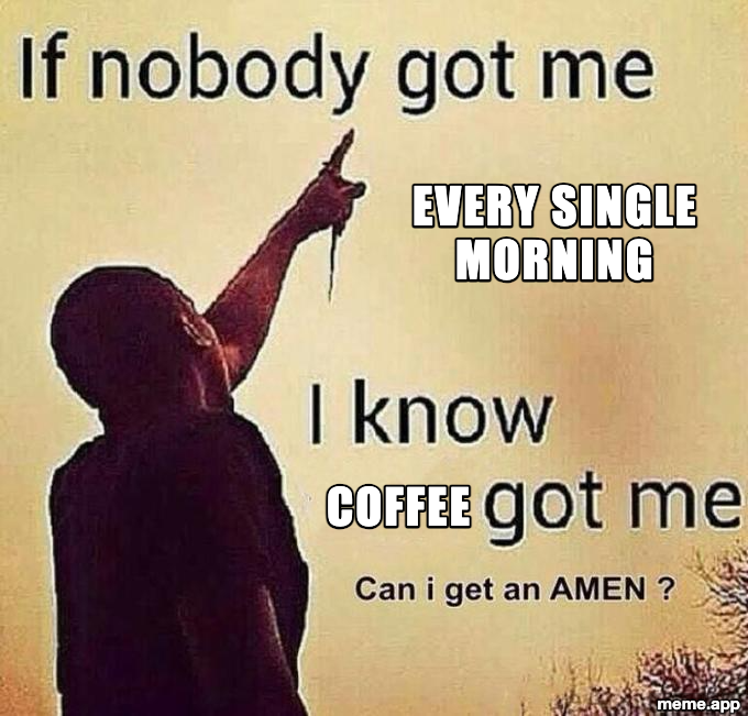 If Nobody Got Me meme declaring loyalty to coffee every single morning