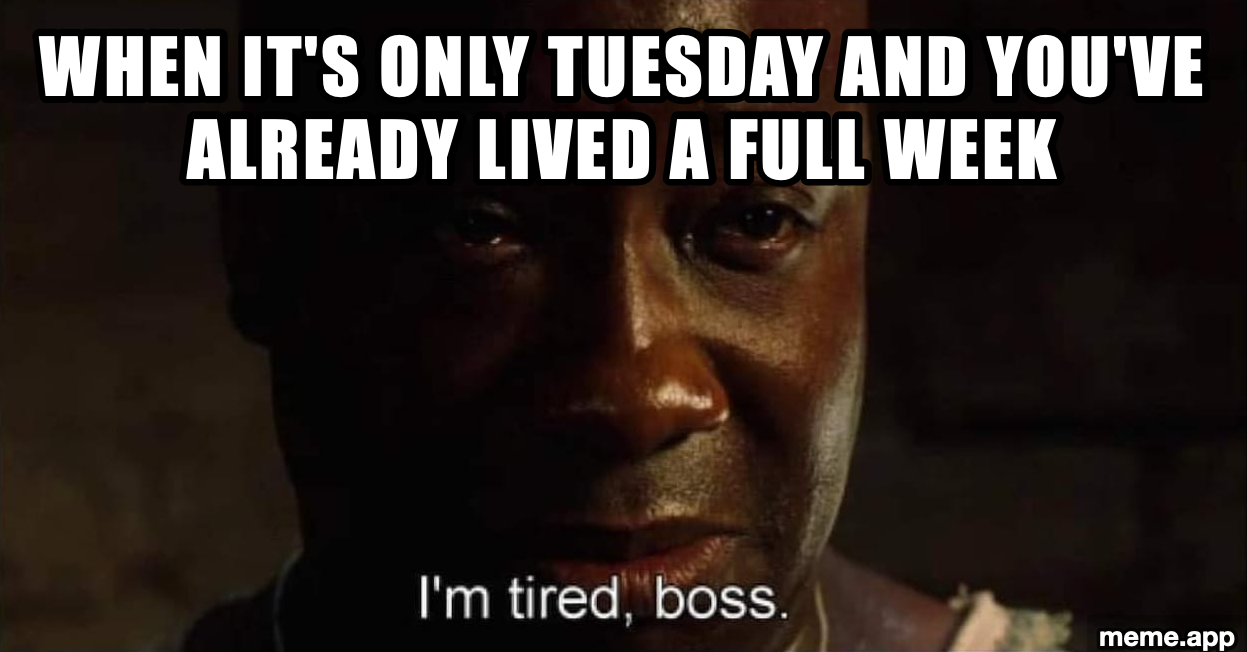 I'm Tired Boss meme about it only being Tuesday but feeling like a full week has passed