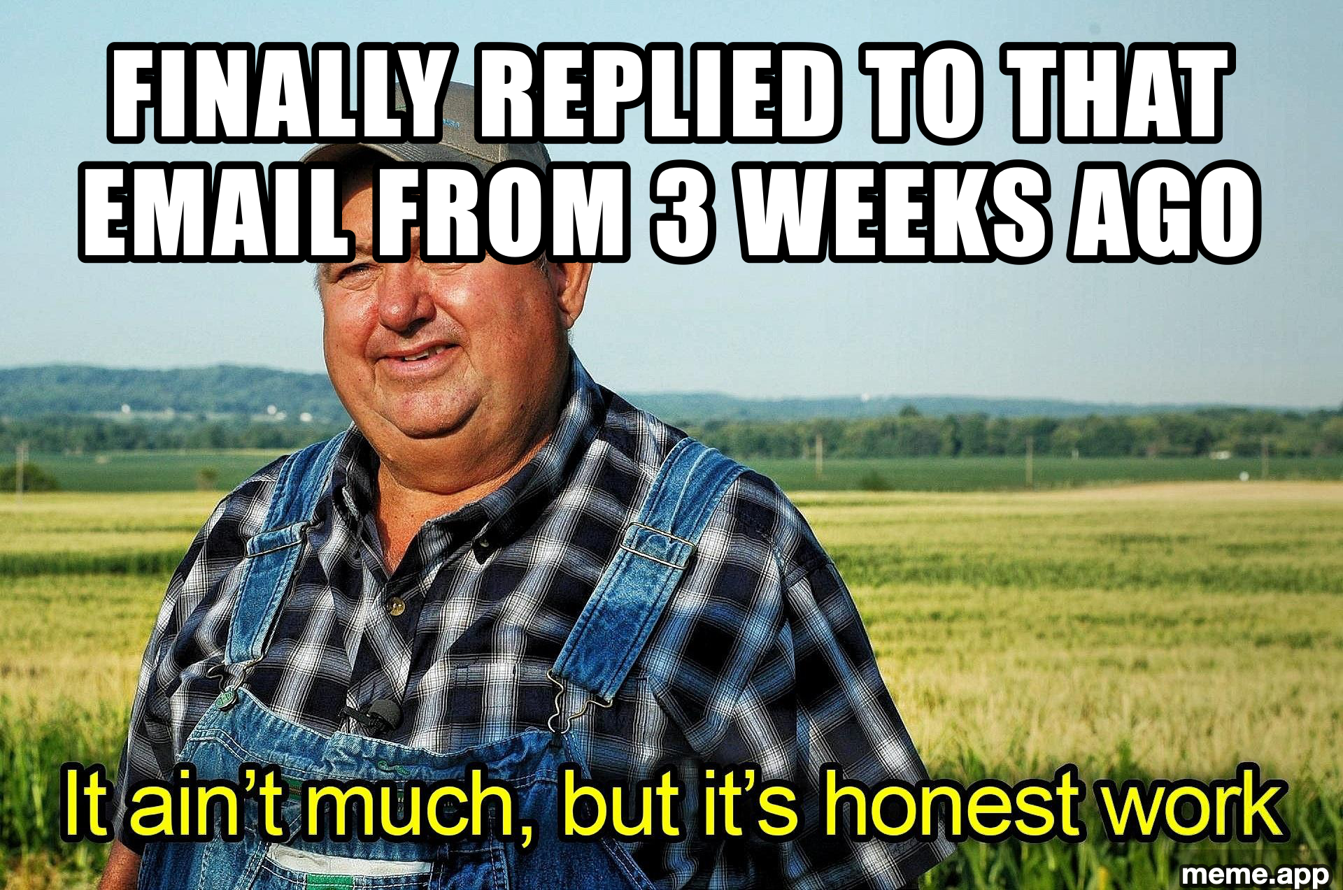 It ain't much but it's honest work captioned farmer meme about finally replying to a 3 week old email