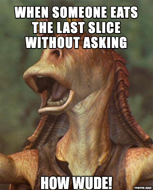 Jar Jar How Wude meme reacting to someone eating the last slice of pizza without asking