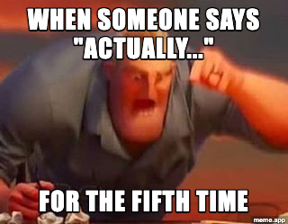 Mr. Incredible Mad meme: "When someone says actually / For the fifth time"