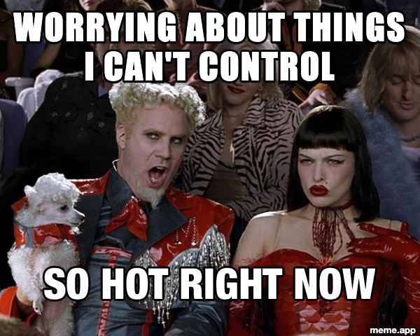 Mugatu captioned meme about worrying about things you can't control being so hot right now