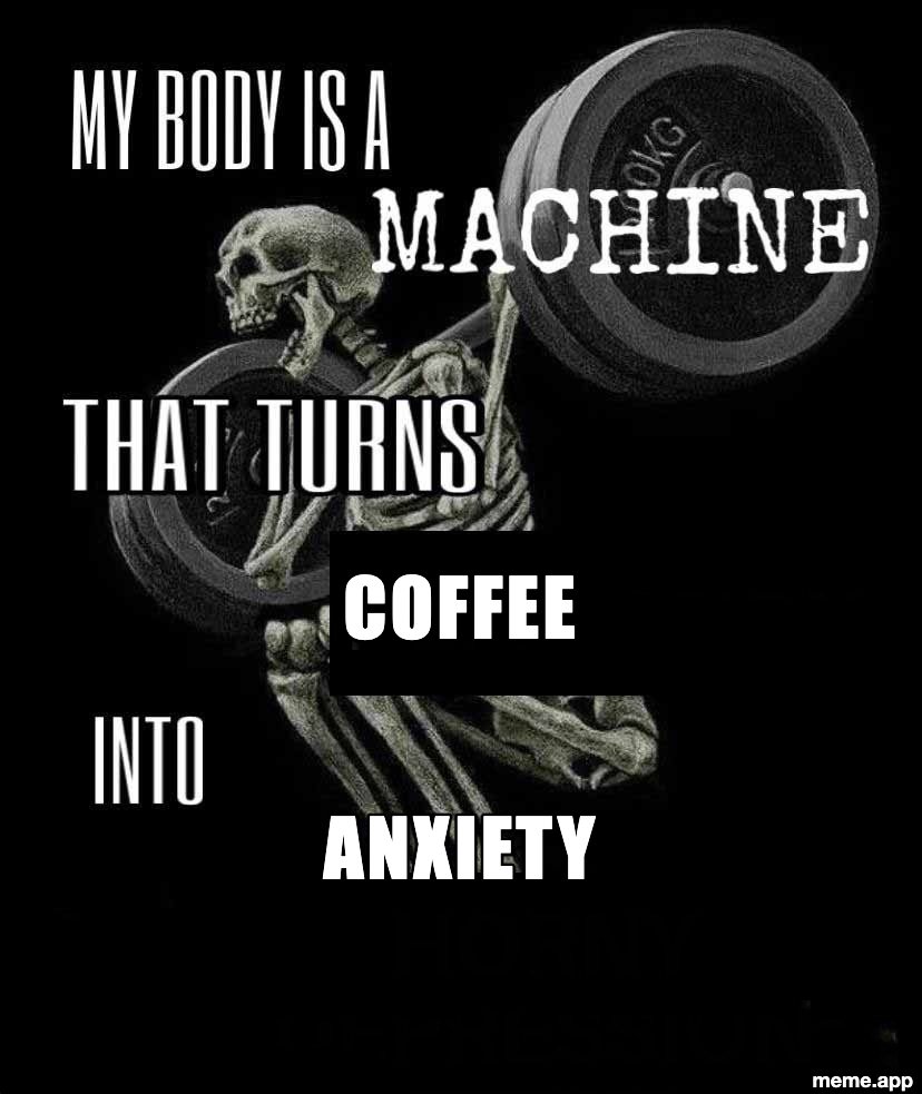 My Body Is A Machine meme about turning coffee into anxiety