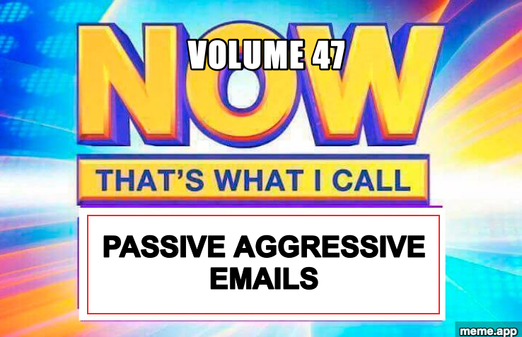 Now That's What I Call meme: Volume 47 of Passive Aggressive Emails