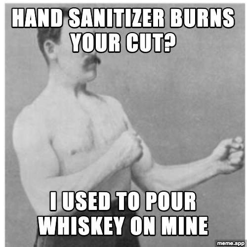 Overly Manly Man meme about hand sanitizer burning a cut when he used to pour whiskey on his
