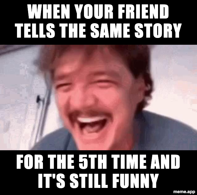 Pedro Pascal Laughing meme about a friend telling the same story for the fifth time and it still being funny