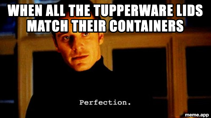 Perfection meme about the satisfaction of all Tupperware lids matching their containers