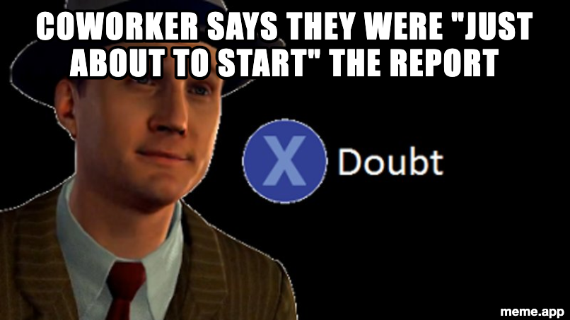 Press X to Doubt meme about a coworker claiming they were about to start a report