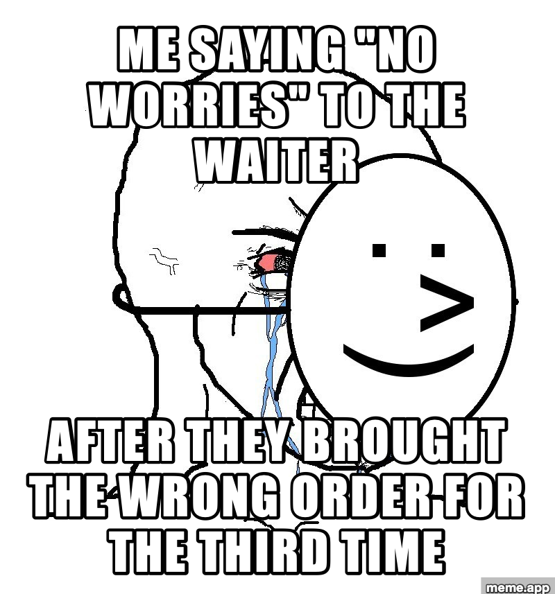 Crying Wojak pretending to be happy meme about saying no worries to a waiter