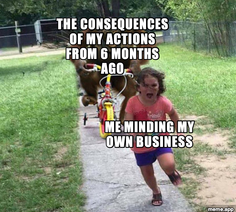 Run Bike Monster meme with me minding my own business being chased by consequences from 6 months ago