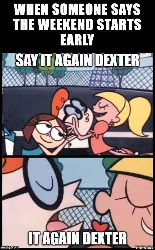 Say It Again Dexter captioned meme about the weekend starting early
