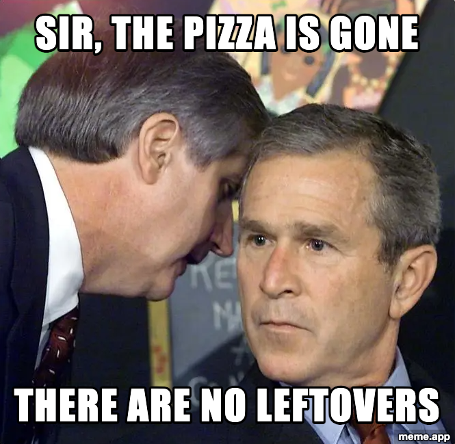 Bush whisper meme about being told the pizza is gone and there are no leftovers