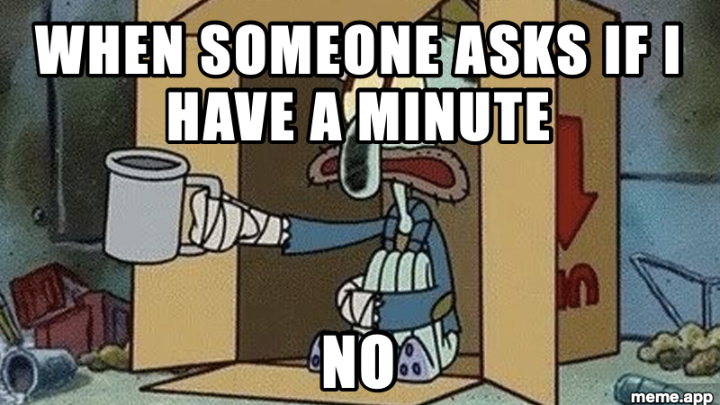 Squidward meme about not having a minute when someone asks