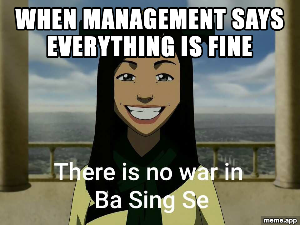 Joo Dee captioned meme: "When management says everything is fine" with baked text "There is no war in Ba Sing Se"
