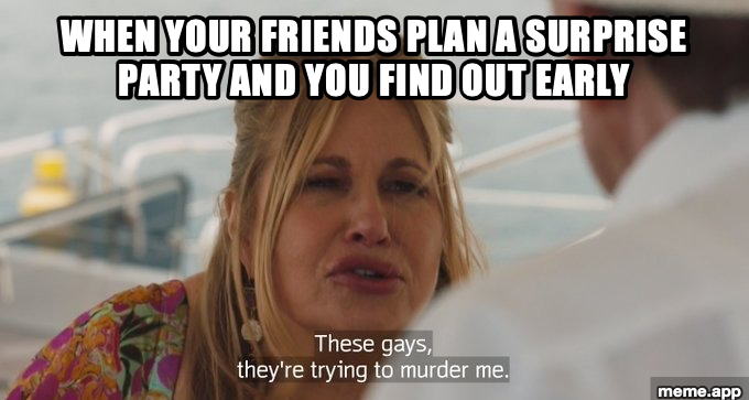 These Gays Trying To Murder Me meme about friends planning a surprise party