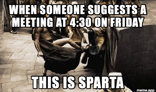 This Is Sparta meme rejecting a 4:30 Friday meeting with a Spartan kick