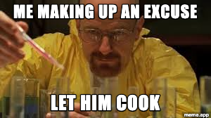 Walter White Cooking meme about making up an excuse with "let him cook" energy