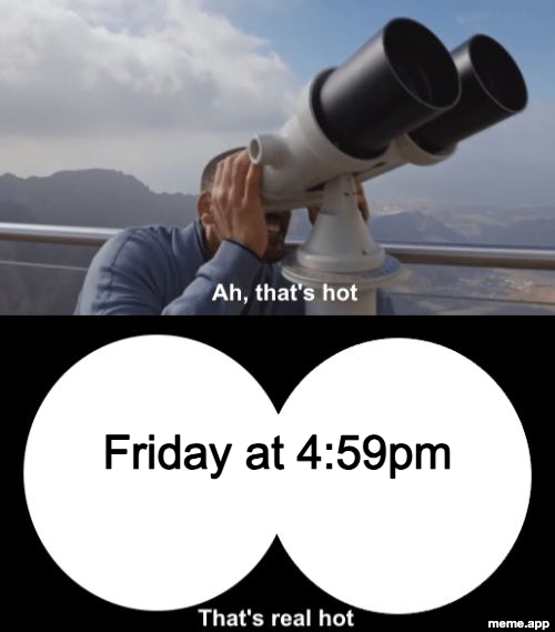 Will Smith That's Hot meme looking at Friday at 4:59pm through binoculars