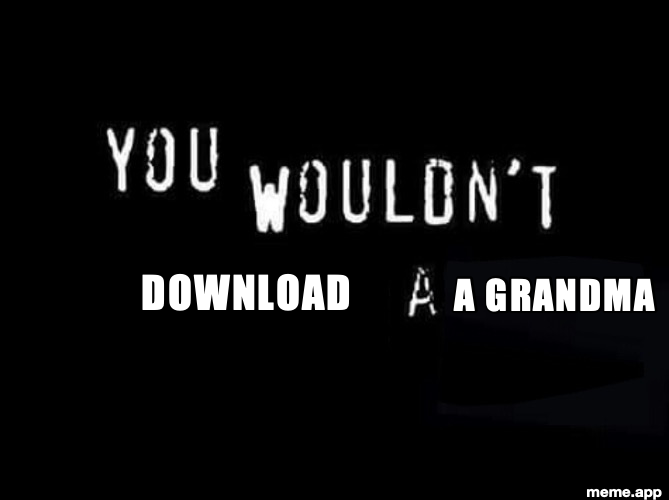 You Wouldn't X a Y meme: you wouldn't download a grandma