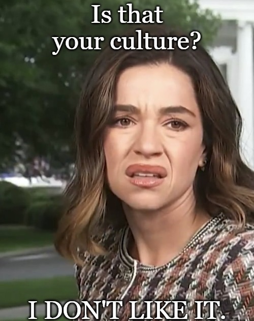 Is that your culture? I DON'T LIKE IT.