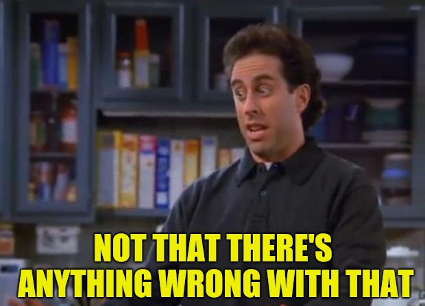 Seinfeld Not That There's Anything Wrong With Caption meme template